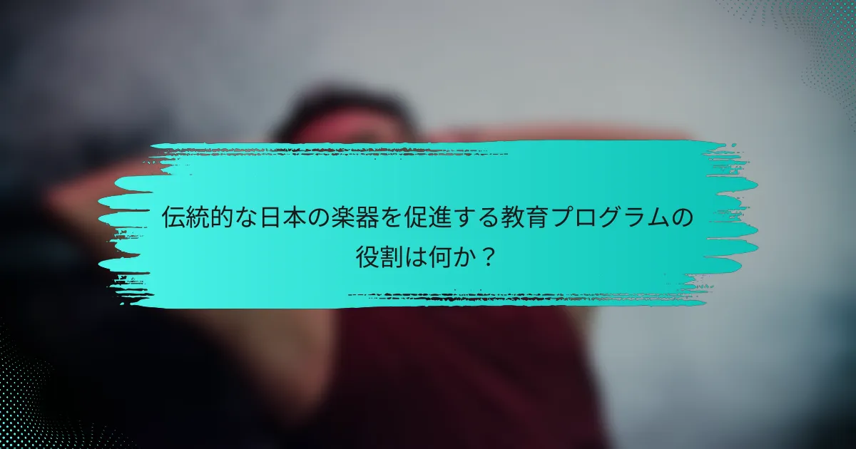 伝統的な日本の楽器を促進する教育プログラムの役割は何か？
