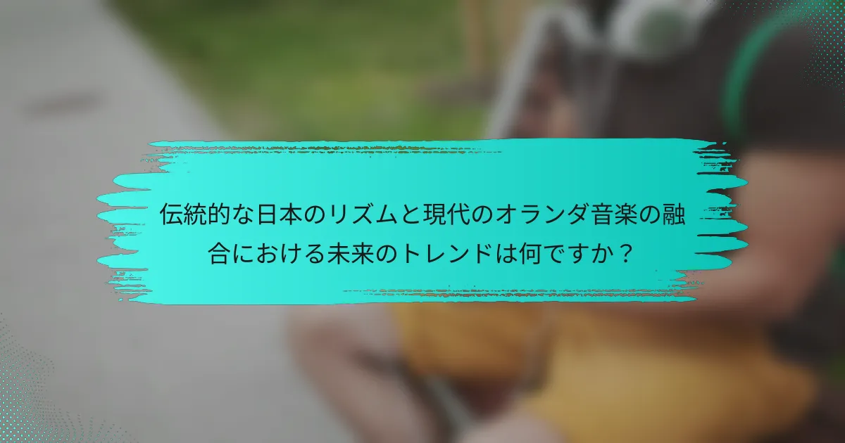 伝統的な日本のリズムと現代のオランダ音楽の融合における未来のトレンドは何ですか？