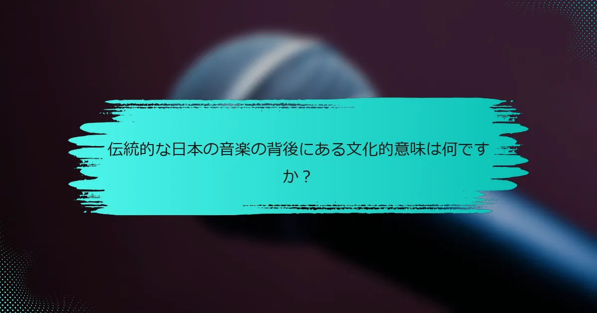 伝統的な日本の音楽の背後にある文化的意味は何ですか？