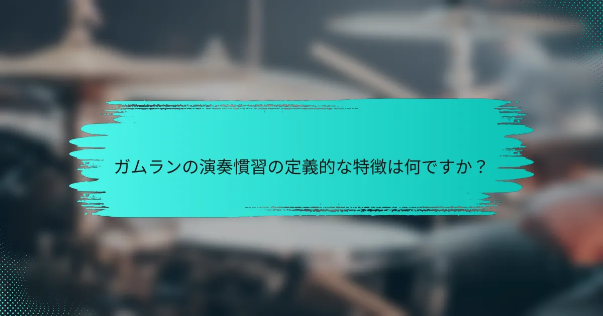 ガムランの演奏慣習の定義的な特徴は何ですか？