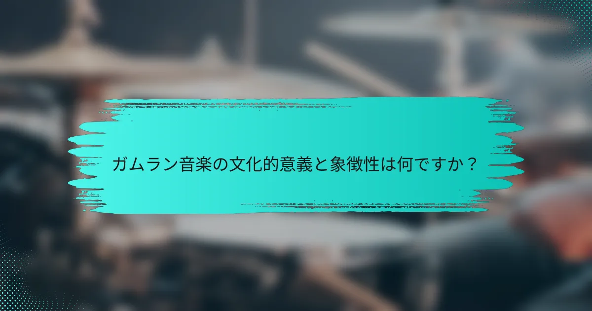 ガムラン音楽の文化的意義と象徴性は何ですか？