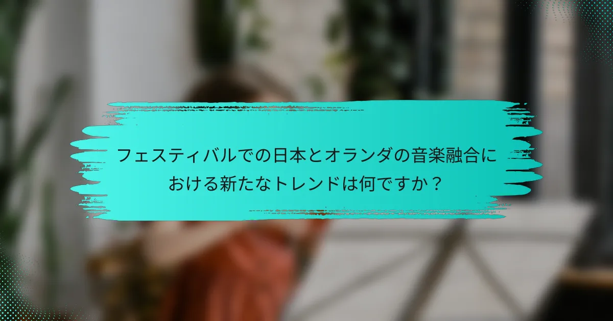 フェスティバルでの日本とオランダの音楽融合における新たなトレンドは何ですか？