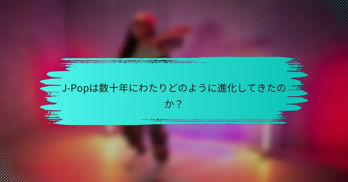 J-Popは数十年にわたりどのように進化してきたのか？