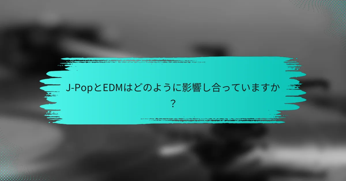 J-PopとEDMはどのように影響し合っていますか？