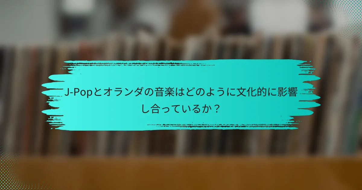 J-Popとオランダの音楽はどのように文化的に影響し合っているか？