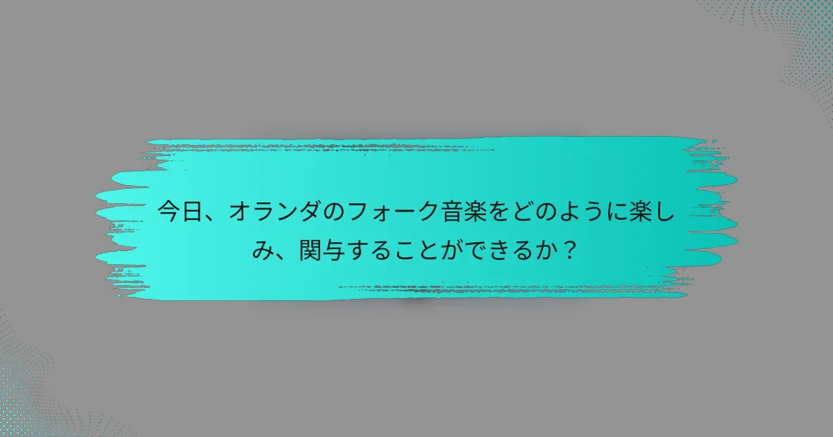 今日、オランダのフォーク音楽をどのように楽しみ、関与することができるか？