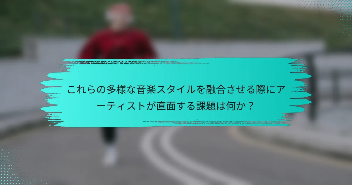 これらの多様な音楽スタイルを融合させる際にアーティストが直面する課題は何か？