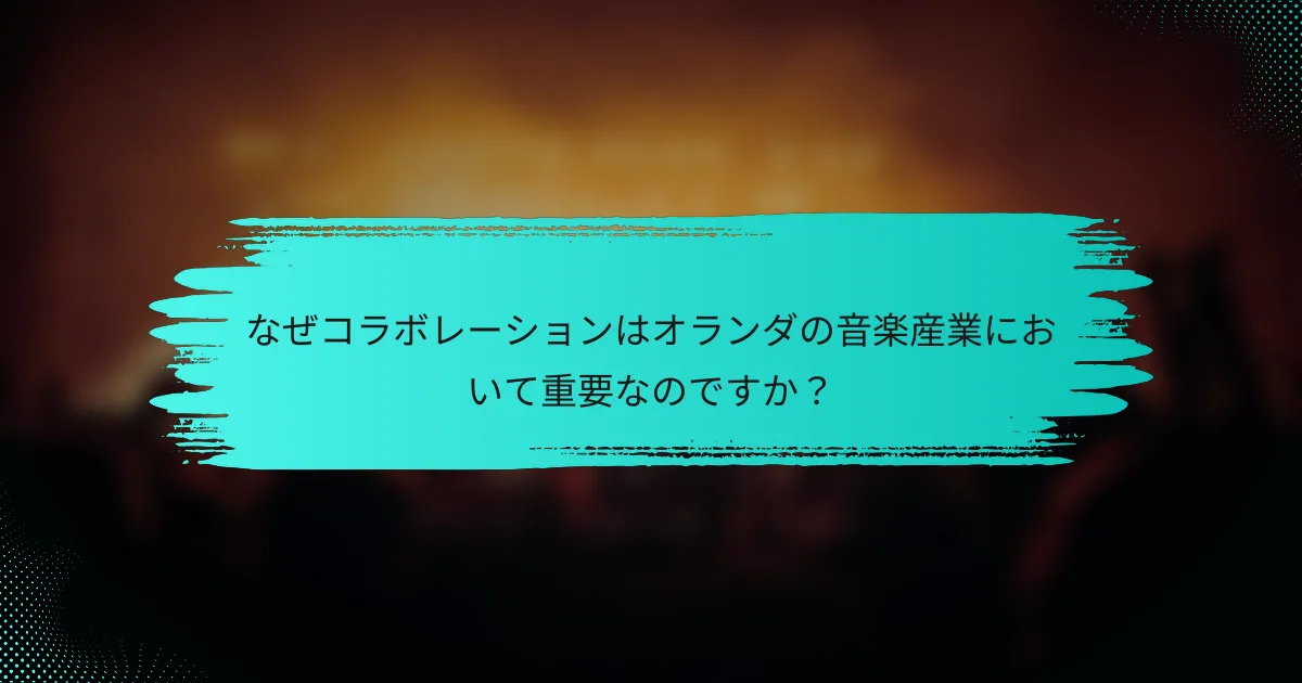 なぜコラボレーションはオランダの音楽産業において重要なのですか？
