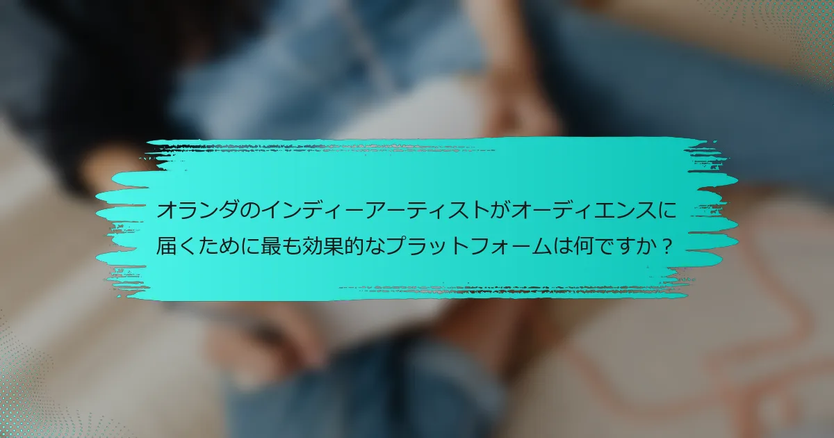オランダのインディーアーティストがオーディエンスに届くために最も効果的なプラットフォームは何ですか？