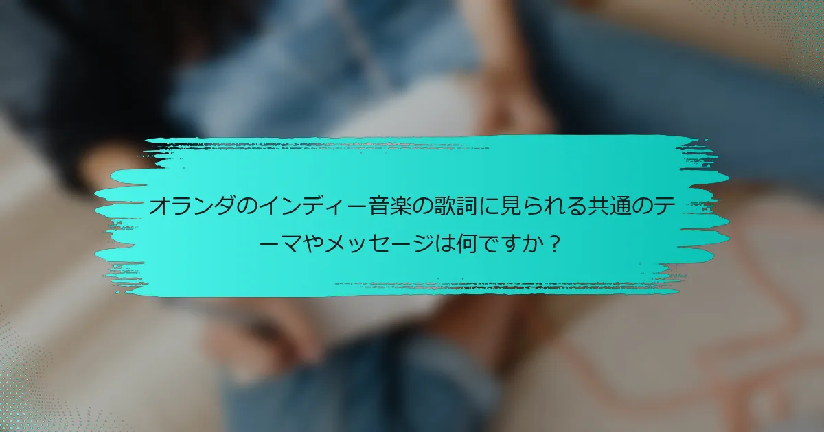 オランダのインディー音楽の歌詞に見られる共通のテーマやメッセージは何ですか？