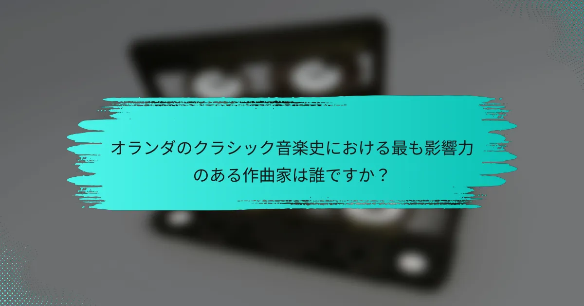オランダのクラシック音楽史における最も影響力のある作曲家は誰ですか？