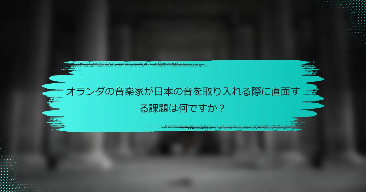 オランダの音楽家が日本の音を取り入れる際に直面する課題は何ですか？