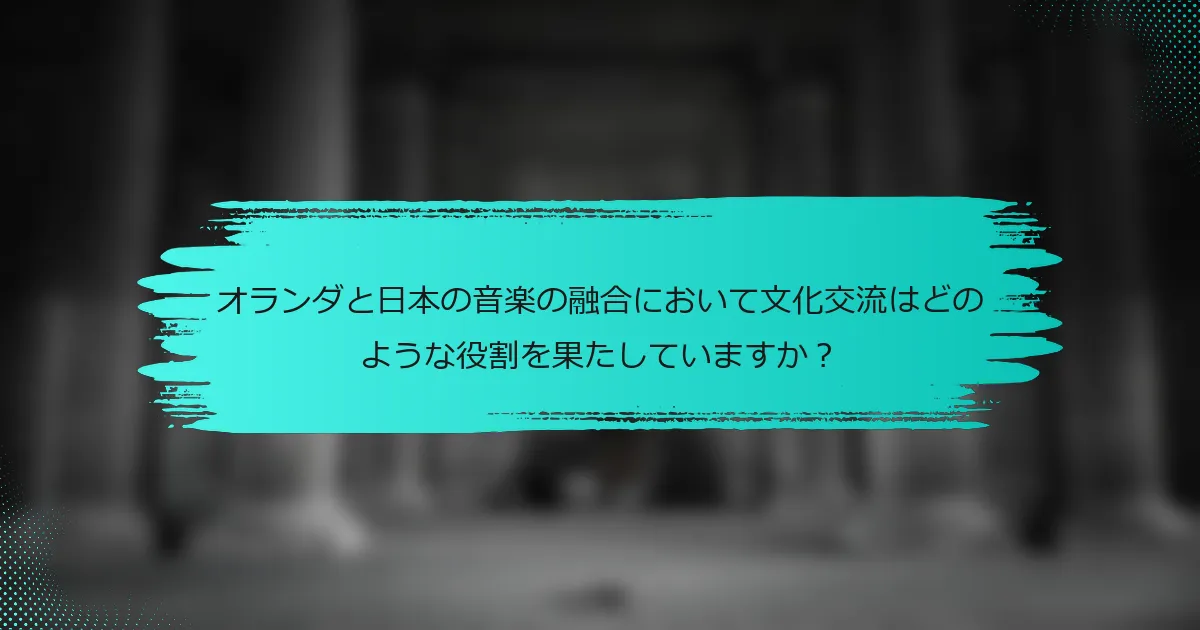 オランダと日本の音楽の融合において文化交流はどのような役割を果たしていますか？