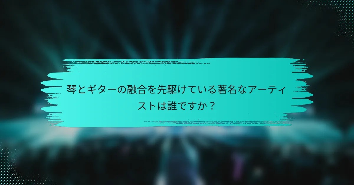 琴とギターの融合を先駆けている著名なアーティストは誰ですか？