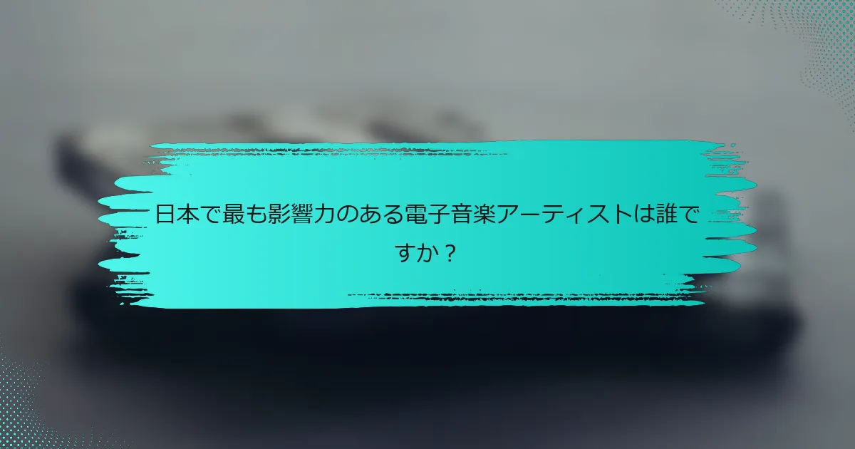 日本で最も影響力のある電子音楽アーティストは誰ですか？