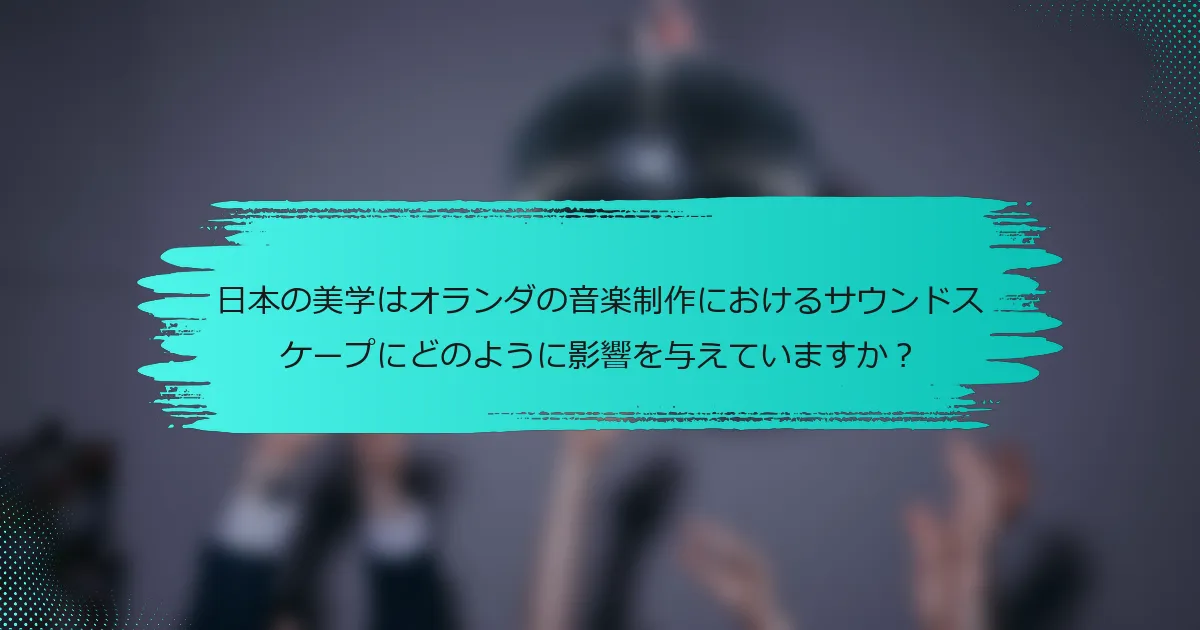 日本の美学はオランダの音楽制作におけるサウンドスケープにどのように影響を与えていますか？