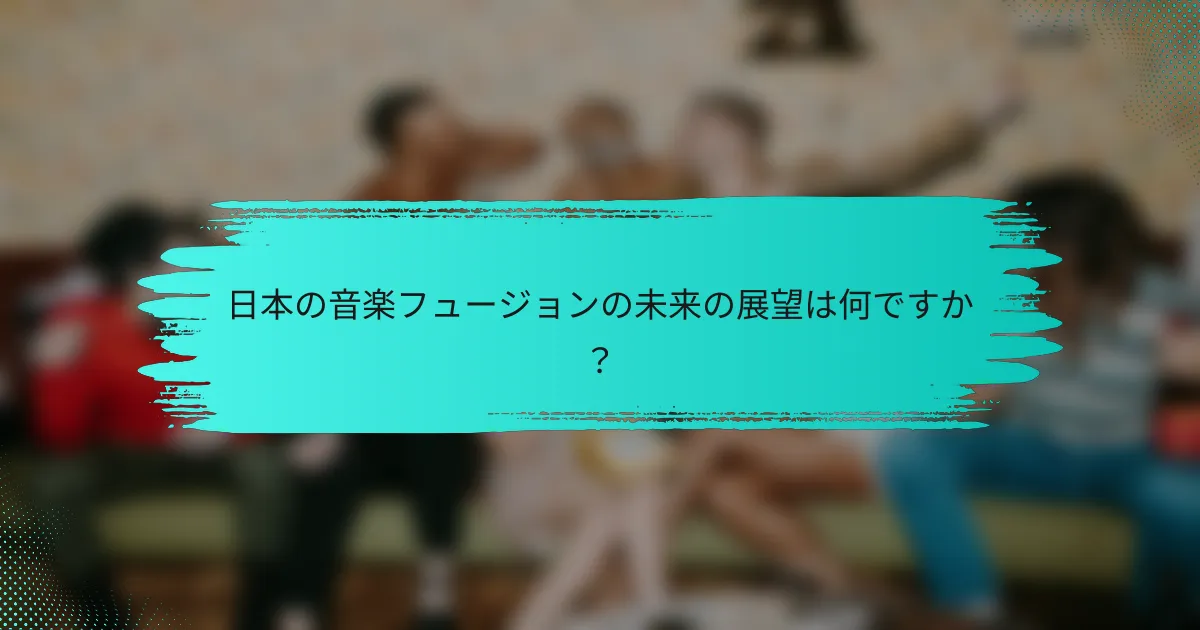 日本の音楽フュージョンの未来の展望は何ですか？