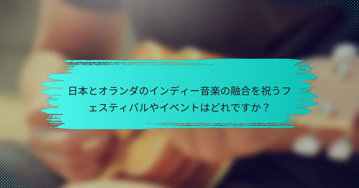 日本とオランダのインディー音楽の融合を祝うフェスティバルやイベントはどれですか？