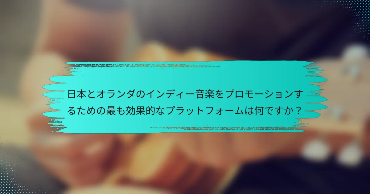 日本とオランダのインディー音楽をプロモーションするための最も効果的なプラットフォームは何ですか？