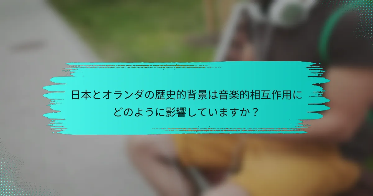日本とオランダの歴史的背景は音楽的相互作用にどのように影響していますか？