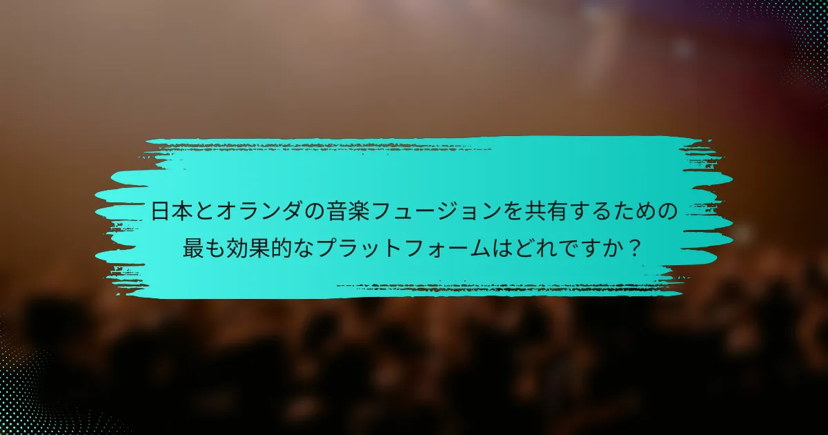 日本とオランダの音楽フュージョンを共有するための最も効果的なプラットフォームはどれですか？