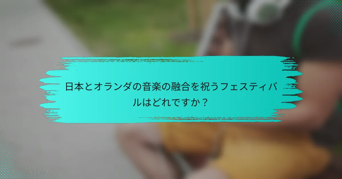 日本とオランダの音楽の融合を祝うフェスティバルはどれですか？