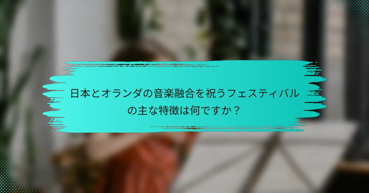 日本とオランダの音楽融合を祝うフェスティバルの主な特徴は何ですか？