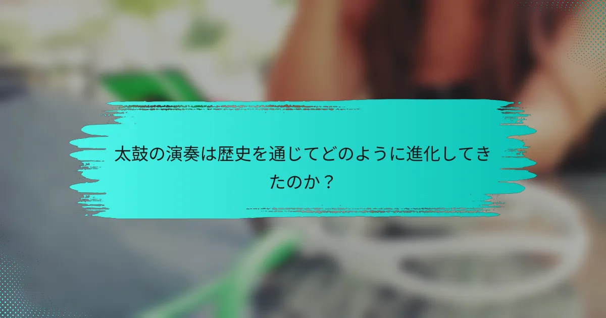 太鼓の演奏は歴史を通じてどのように進化してきたのか？