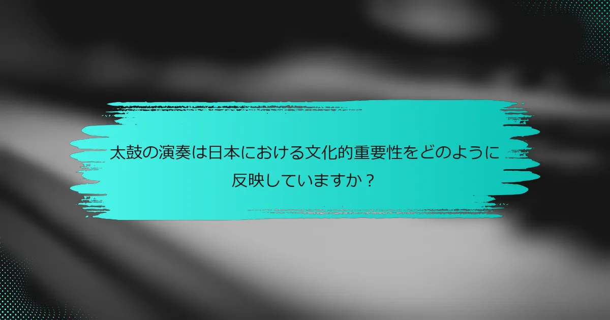 太鼓の演奏は日本における文化的重要性をどのように反映していますか？