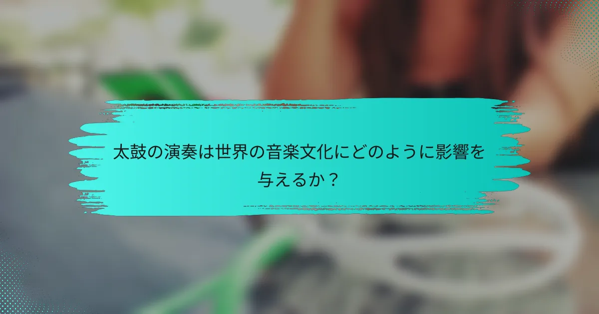 太鼓の演奏は世界の音楽文化にどのように影響を与えるか？