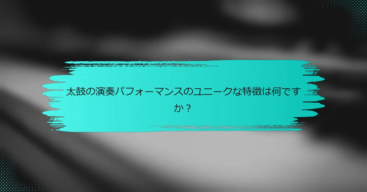 太鼓の演奏パフォーマンスのユニークな特徴は何ですか？