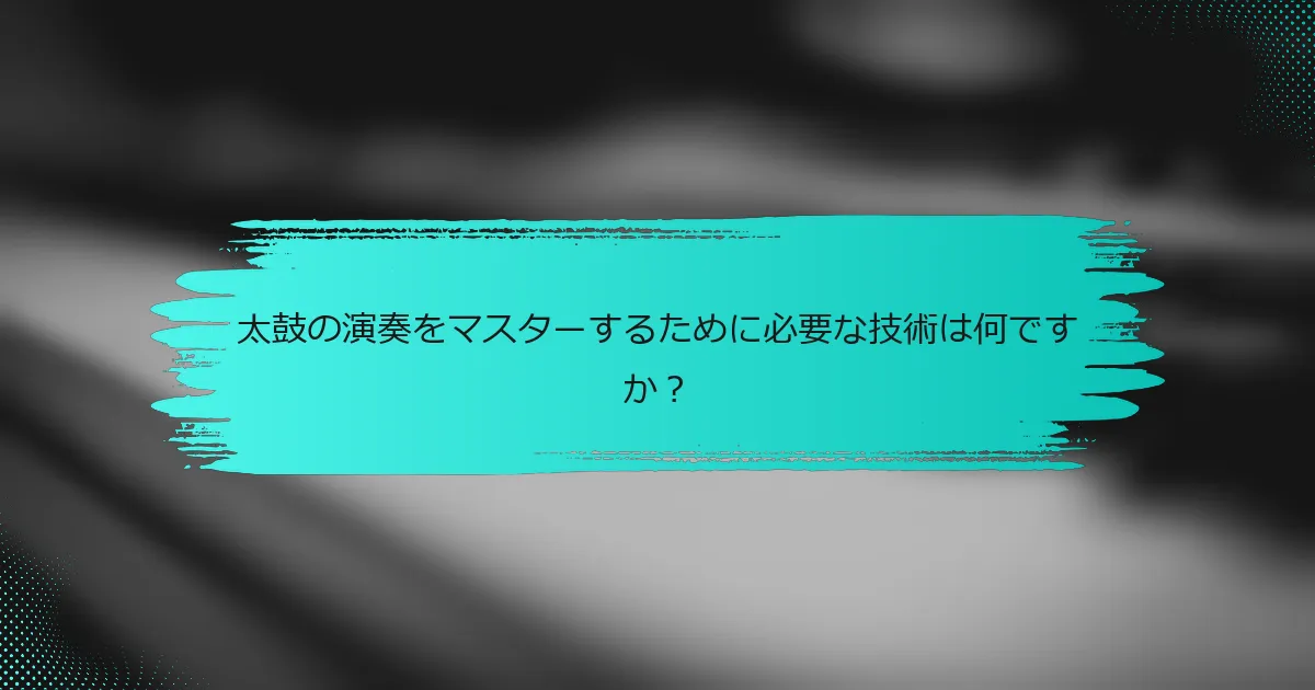 太鼓の演奏をマスターするために必要な技術は何ですか？