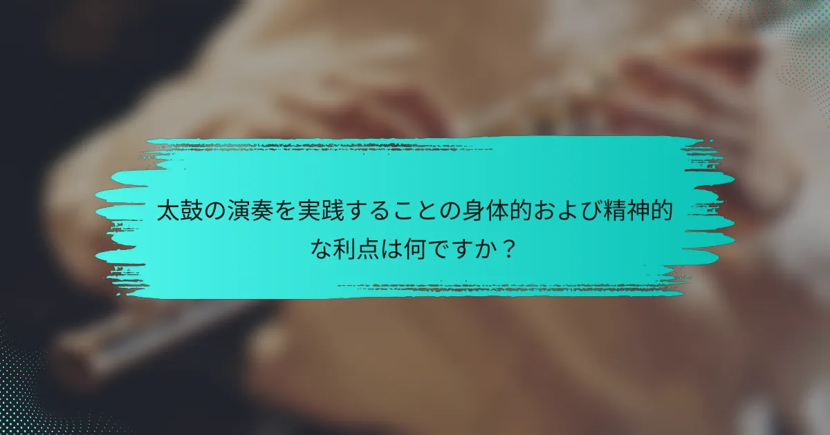 太鼓の演奏を実践することの身体的および精神的な利点は何ですか？