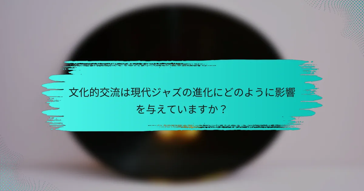 文化的交流は現代ジャズの進化にどのように影響を与えていますか？