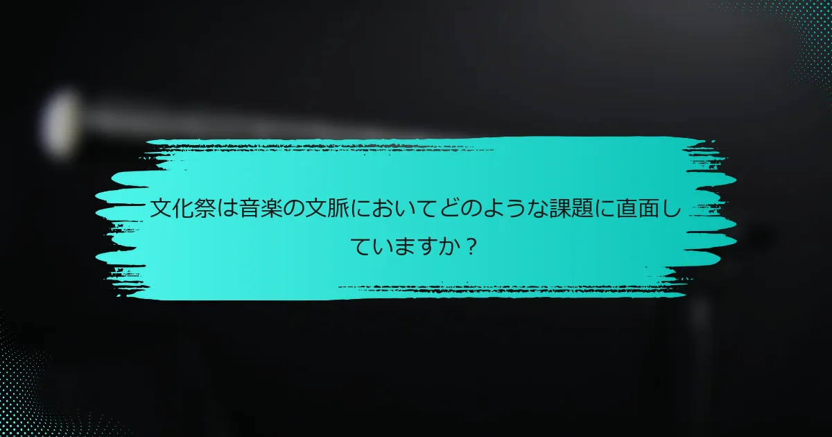 文化祭は音楽の文脈においてどのような課題に直面していますか？