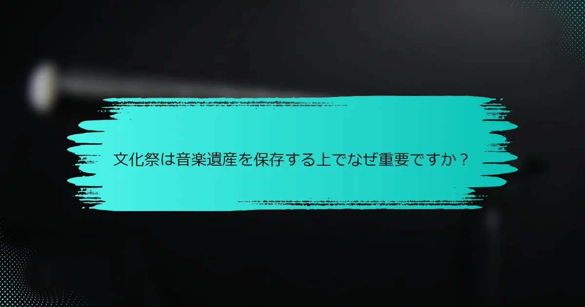 文化祭は音楽遺産を保存する上でなぜ重要ですか？