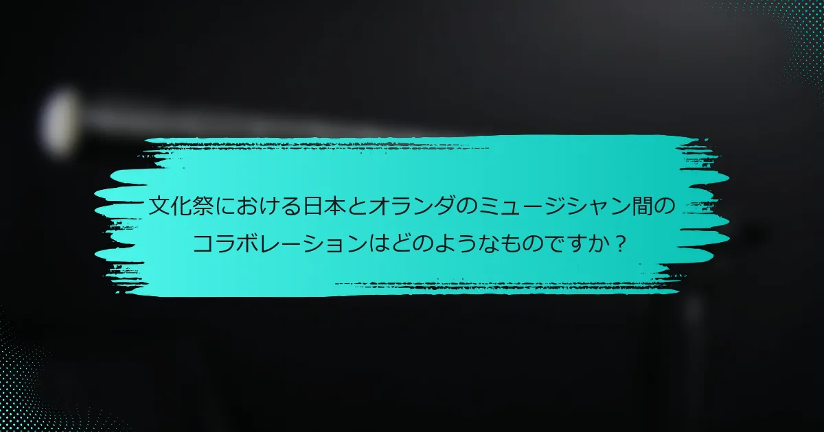 文化祭における日本とオランダのミュージシャン間のコラボレーションはどのようなものですか？