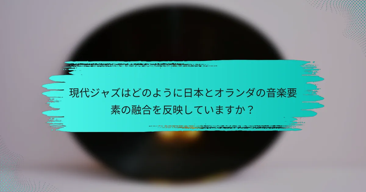 現代ジャズはどのように日本とオランダの音楽要素の融合を反映していますか？