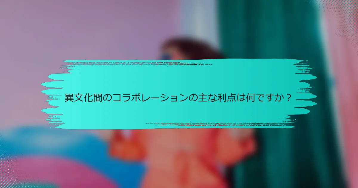 異文化間のコラボレーションの主な利点は何ですか？