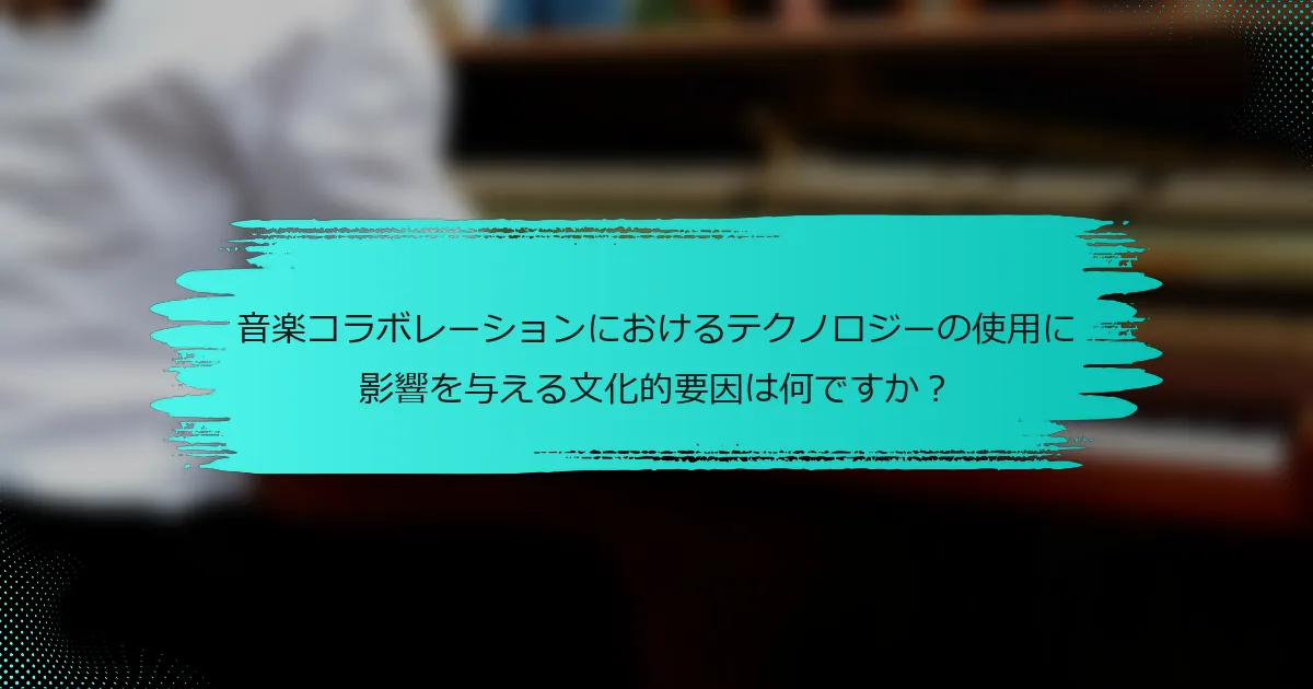 音楽コラボレーションにおけるテクノロジーの使用に影響を与える文化的要因は何ですか？
